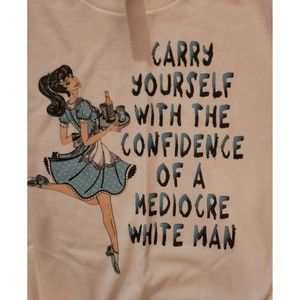 Carry yourself with the confidence of a mediocre white man tee tshirt patriarchy
